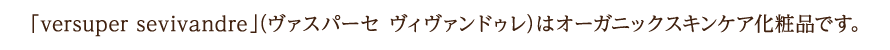 「versuper sevivandre」（ヴァスパーセ ヴィヴァンドゥレ）はオーガニックスキンケア化粧品です。
